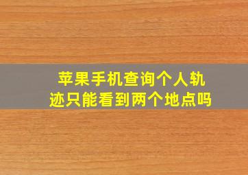 苹果手机查询个人轨迹只能看到两个地点吗