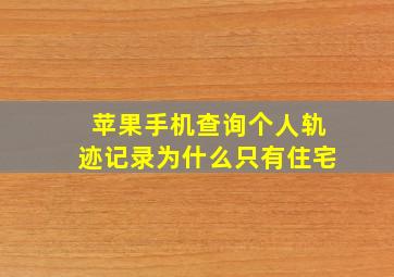 苹果手机查询个人轨迹记录为什么只有住宅