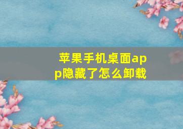 苹果手机桌面app隐藏了怎么卸载