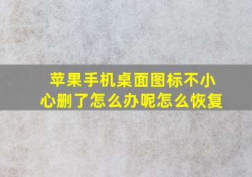 苹果手机桌面图标不小心删了怎么办呢怎么恢复