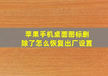 苹果手机桌面图标删除了怎么恢复出厂设置