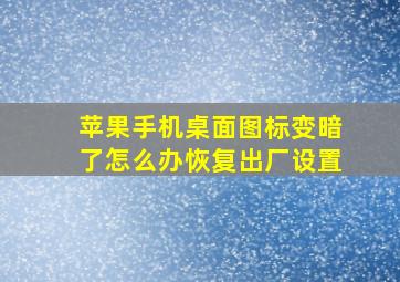 苹果手机桌面图标变暗了怎么办恢复出厂设置