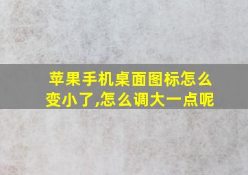 苹果手机桌面图标怎么变小了,怎么调大一点呢