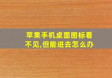 苹果手机桌面图标看不见,但能进去怎么办