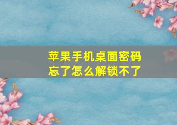 苹果手机桌面密码忘了怎么解锁不了