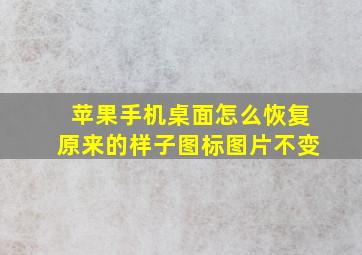 苹果手机桌面怎么恢复原来的样子图标图片不变