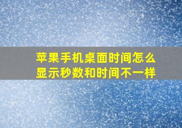 苹果手机桌面时间怎么显示秒数和时间不一样