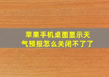 苹果手机桌面显示天气预报怎么关闭不了了