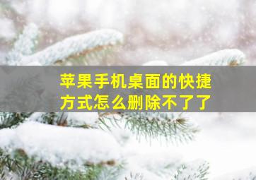 苹果手机桌面的快捷方式怎么删除不了了