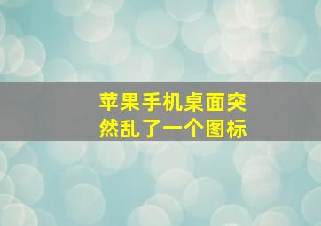 苹果手机桌面突然乱了一个图标