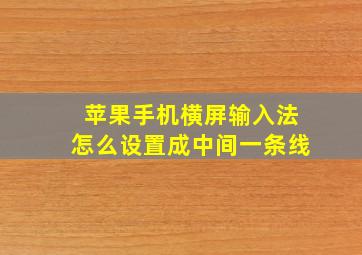 苹果手机横屏输入法怎么设置成中间一条线