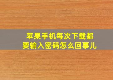 苹果手机每次下载都要输入密码怎么回事儿