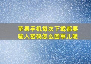 苹果手机每次下载都要输入密码怎么回事儿呢