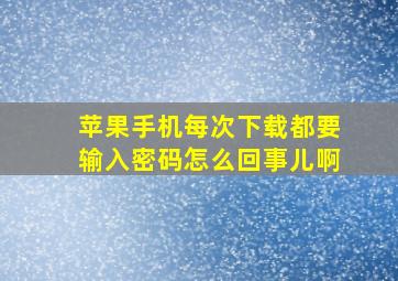 苹果手机每次下载都要输入密码怎么回事儿啊