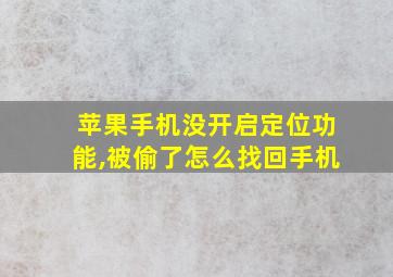 苹果手机没开启定位功能,被偷了怎么找回手机