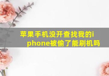 苹果手机没开查找我的iphone被偷了能刷机吗