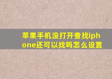 苹果手机没打开查找iphone还可以找吗怎么设置