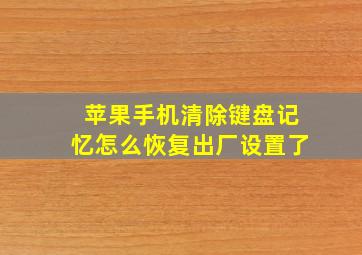 苹果手机清除键盘记忆怎么恢复出厂设置了