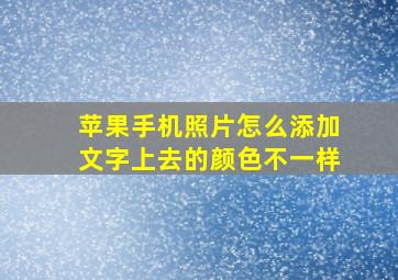 苹果手机照片怎么添加文字上去的颜色不一样