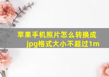 苹果手机照片怎么转换成jpg格式大小不超过1m