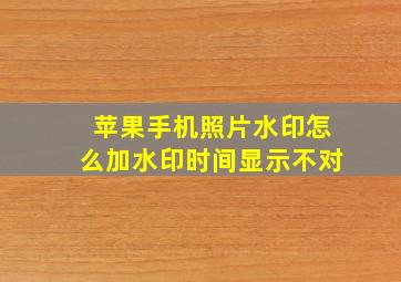 苹果手机照片水印怎么加水印时间显示不对