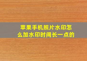 苹果手机照片水印怎么加水印时间长一点的