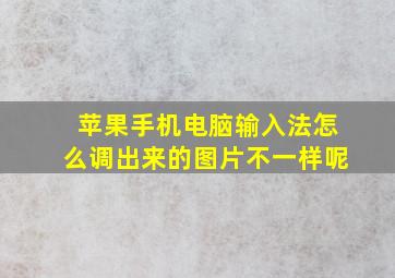 苹果手机电脑输入法怎么调出来的图片不一样呢