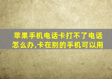 苹果手机电话卡打不了电话怎么办,卡在别的手机可以用