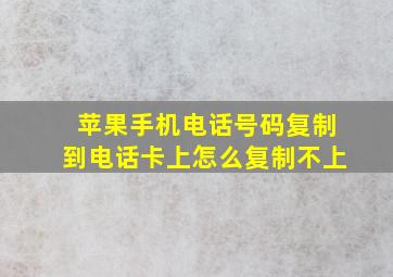 苹果手机电话号码复制到电话卡上怎么复制不上