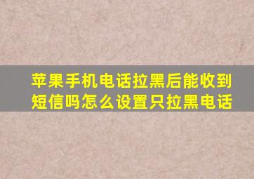 苹果手机电话拉黑后能收到短信吗怎么设置只拉黑电话