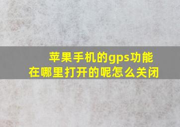 苹果手机的gps功能在哪里打开的呢怎么关闭