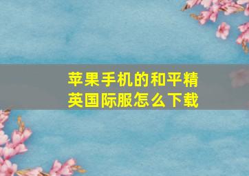 苹果手机的和平精英国际服怎么下载