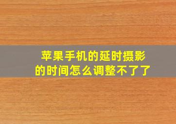 苹果手机的延时摄影的时间怎么调整不了了