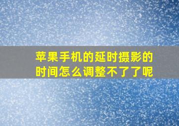 苹果手机的延时摄影的时间怎么调整不了了呢