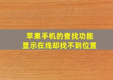 苹果手机的查找功能显示在线却找不到位置