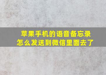 苹果手机的语音备忘录怎么发送到微信里面去了