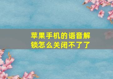 苹果手机的语音解锁怎么关闭不了了