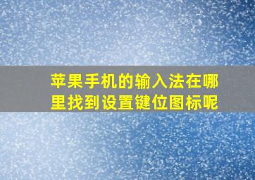 苹果手机的输入法在哪里找到设置键位图标呢