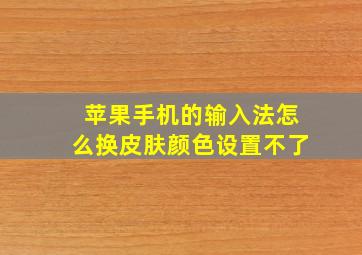 苹果手机的输入法怎么换皮肤颜色设置不了