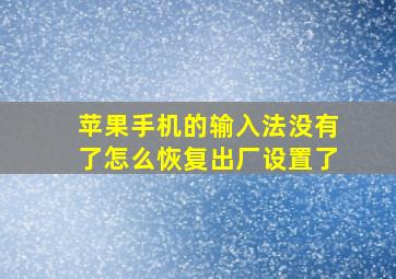 苹果手机的输入法没有了怎么恢复出厂设置了