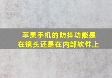 苹果手机的防抖功能是在镜头还是在内部软件上