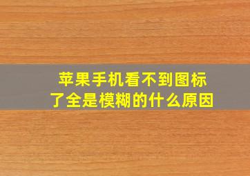 苹果手机看不到图标了全是模糊的什么原因