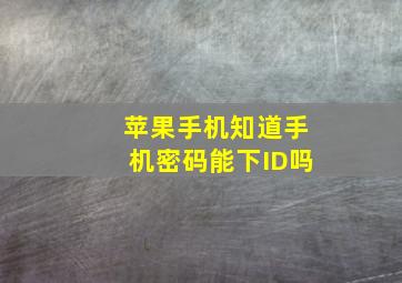 苹果手机知道手机密码能下ID吗