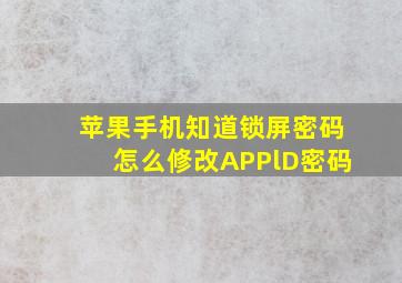 苹果手机知道锁屏密码怎么修改APPlD密码