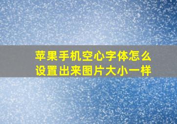 苹果手机空心字体怎么设置出来图片大小一样