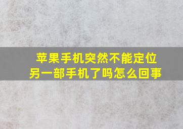 苹果手机突然不能定位另一部手机了吗怎么回事