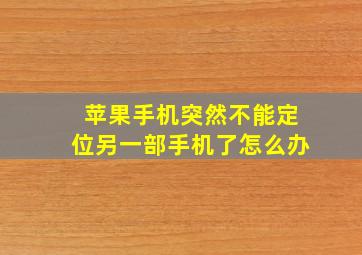 苹果手机突然不能定位另一部手机了怎么办