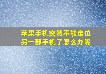 苹果手机突然不能定位另一部手机了怎么办呢