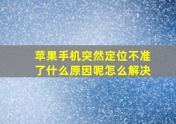 苹果手机突然定位不准了什么原因呢怎么解决