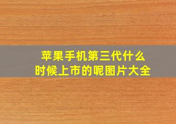 苹果手机第三代什么时候上市的呢图片大全